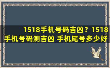 1518手机号码吉凶？1518手机号码测吉凶 手机尾号多少好呢